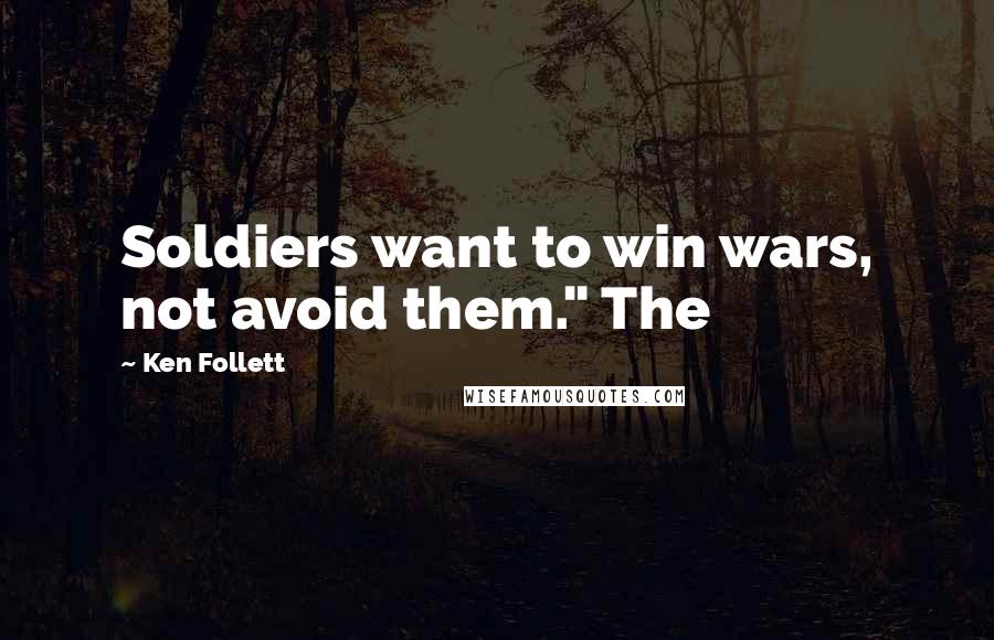 Ken Follett Quotes: Soldiers want to win wars, not avoid them." The