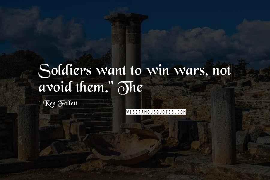 Ken Follett Quotes: Soldiers want to win wars, not avoid them." The