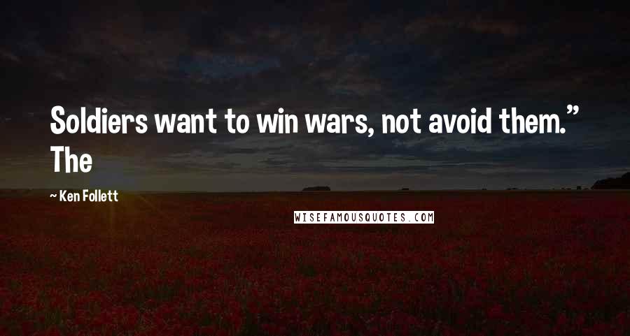 Ken Follett Quotes: Soldiers want to win wars, not avoid them." The