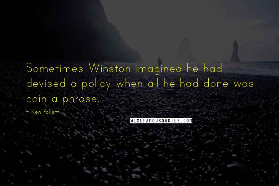 Ken Follett Quotes: Sometimes Winston imagined he had devised a policy when all he had done was coin a phrase.