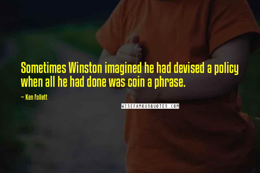 Ken Follett Quotes: Sometimes Winston imagined he had devised a policy when all he had done was coin a phrase.
