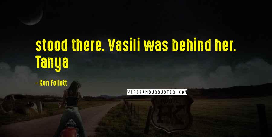 Ken Follett Quotes: stood there. Vasili was behind her. Tanya