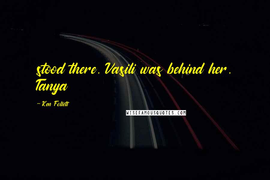 Ken Follett Quotes: stood there. Vasili was behind her. Tanya