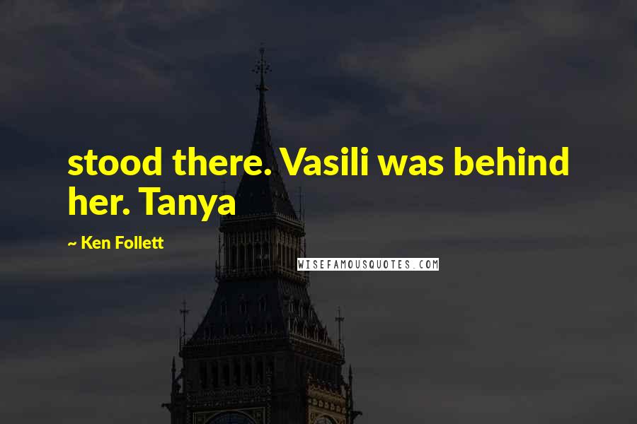 Ken Follett Quotes: stood there. Vasili was behind her. Tanya