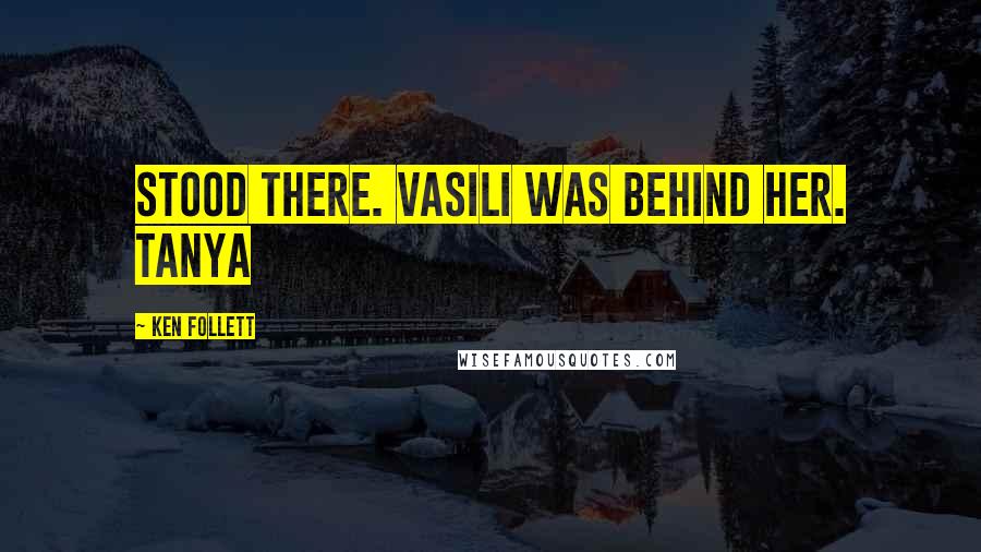 Ken Follett Quotes: stood there. Vasili was behind her. Tanya
