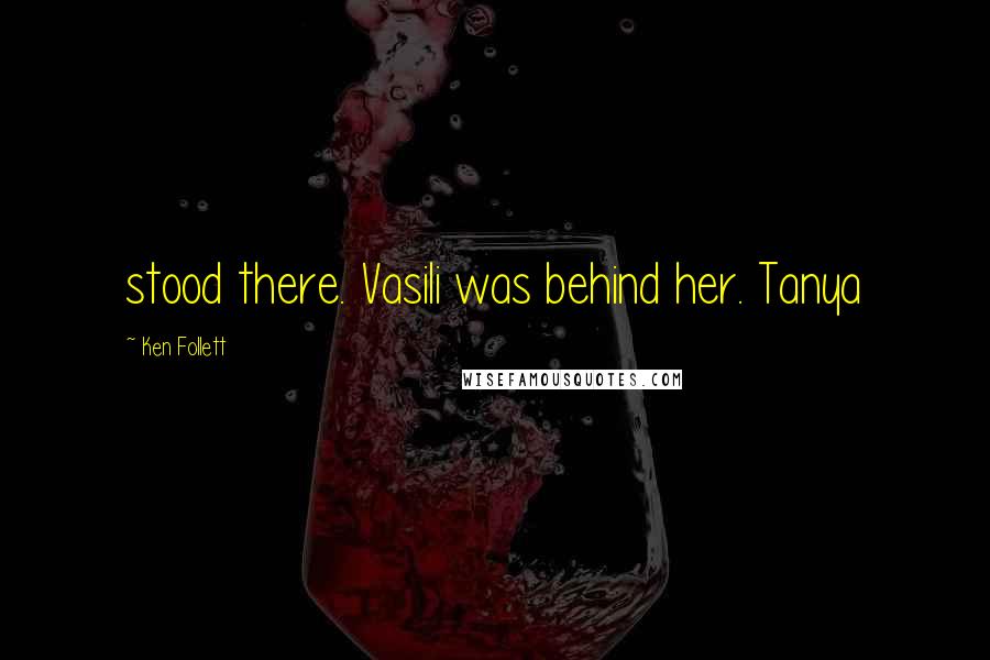 Ken Follett Quotes: stood there. Vasili was behind her. Tanya