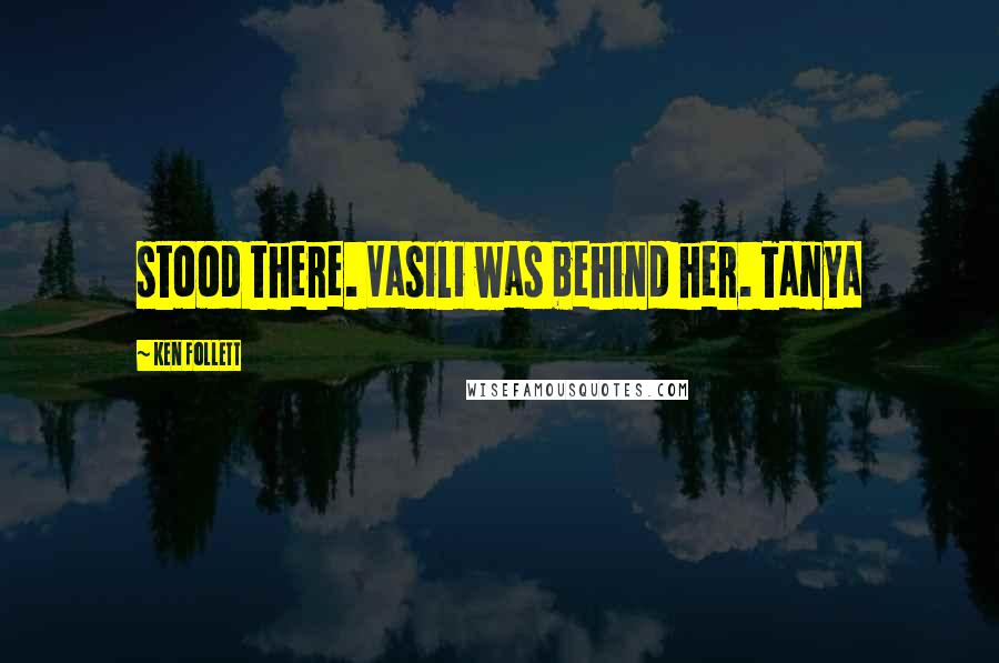 Ken Follett Quotes: stood there. Vasili was behind her. Tanya
