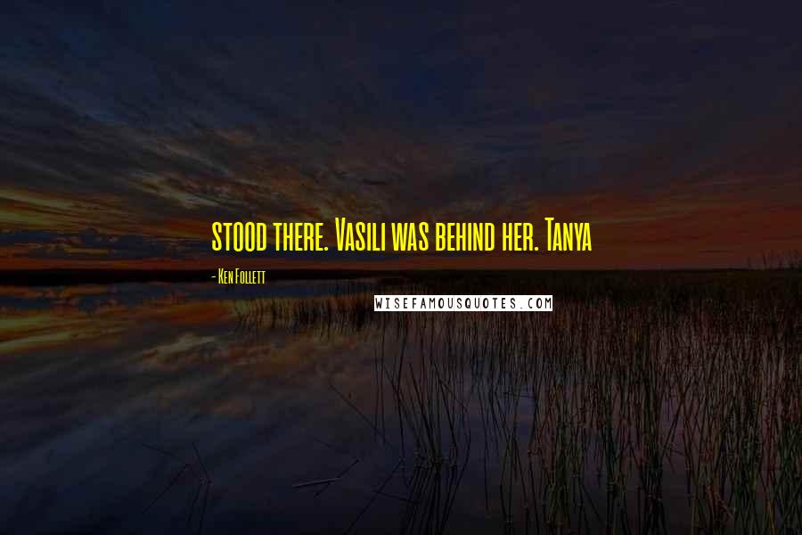 Ken Follett Quotes: stood there. Vasili was behind her. Tanya