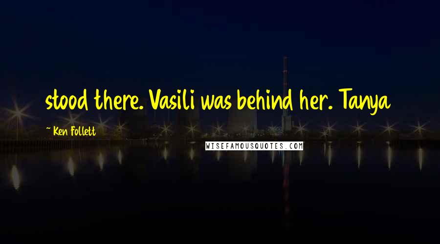 Ken Follett Quotes: stood there. Vasili was behind her. Tanya