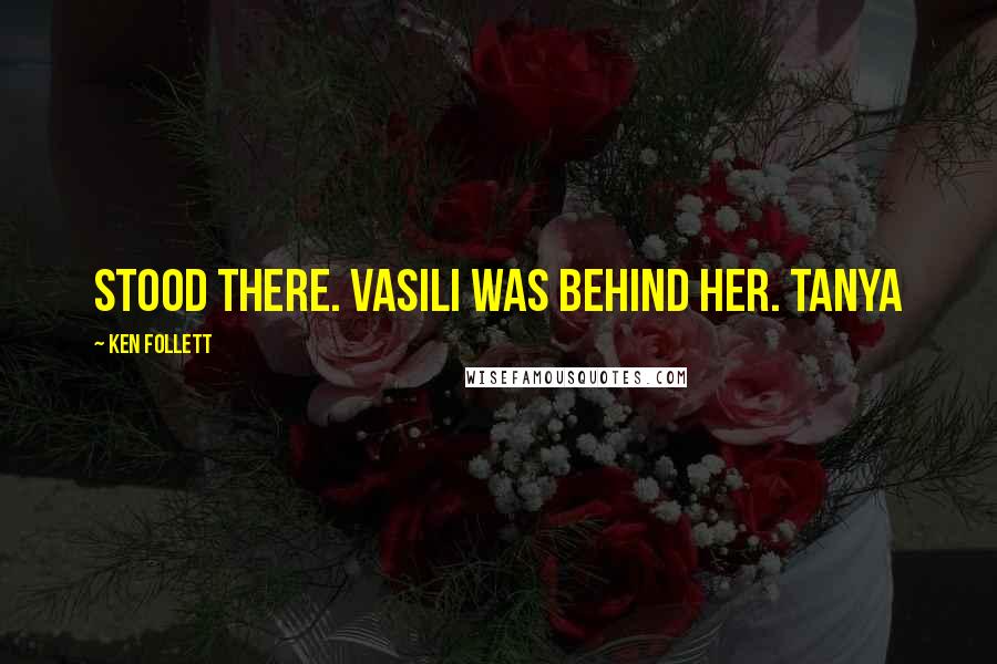 Ken Follett Quotes: stood there. Vasili was behind her. Tanya