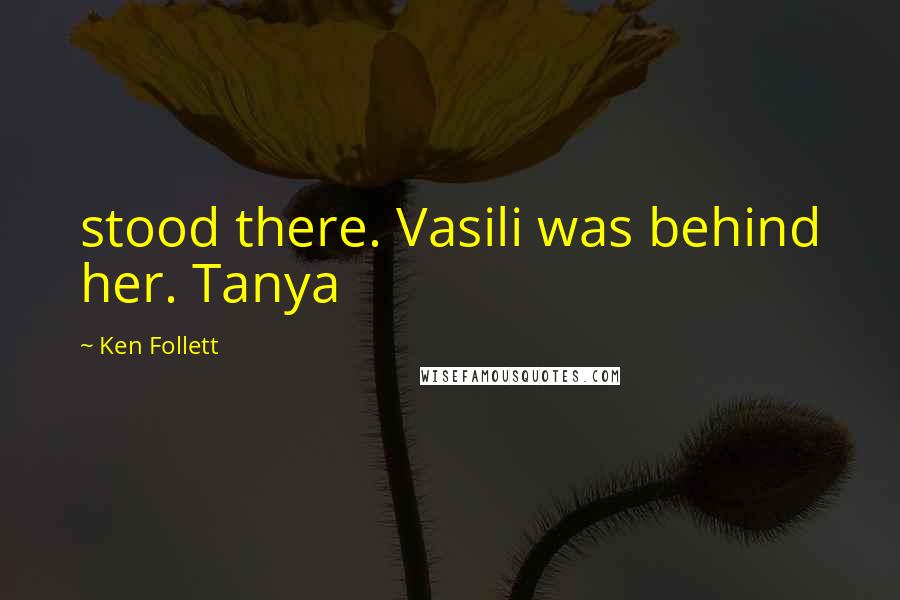 Ken Follett Quotes: stood there. Vasili was behind her. Tanya