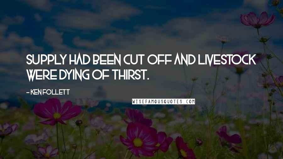 Ken Follett Quotes: Supply had been cut off and livestock were dying of thirst.
