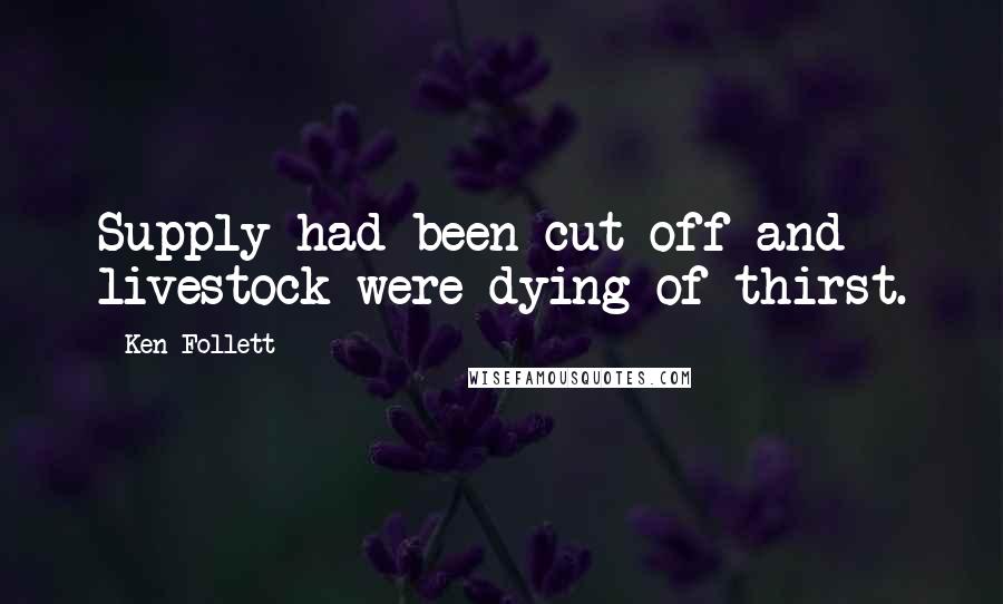 Ken Follett Quotes: Supply had been cut off and livestock were dying of thirst.