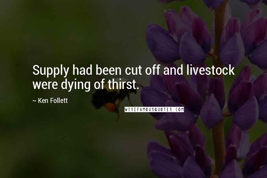 Ken Follett Quotes: Supply had been cut off and livestock were dying of thirst.