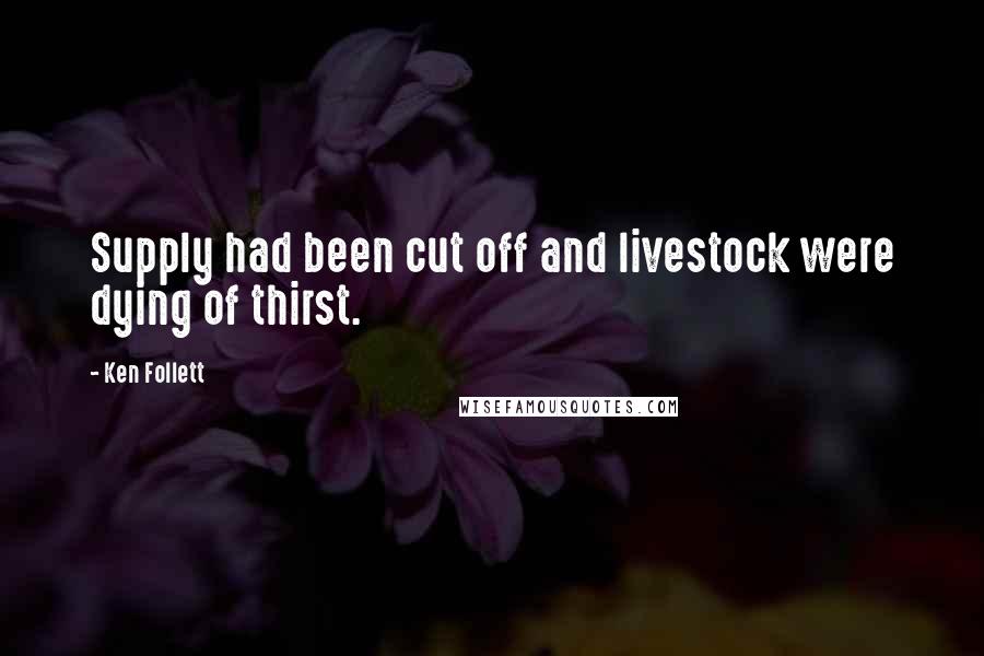 Ken Follett Quotes: Supply had been cut off and livestock were dying of thirst.