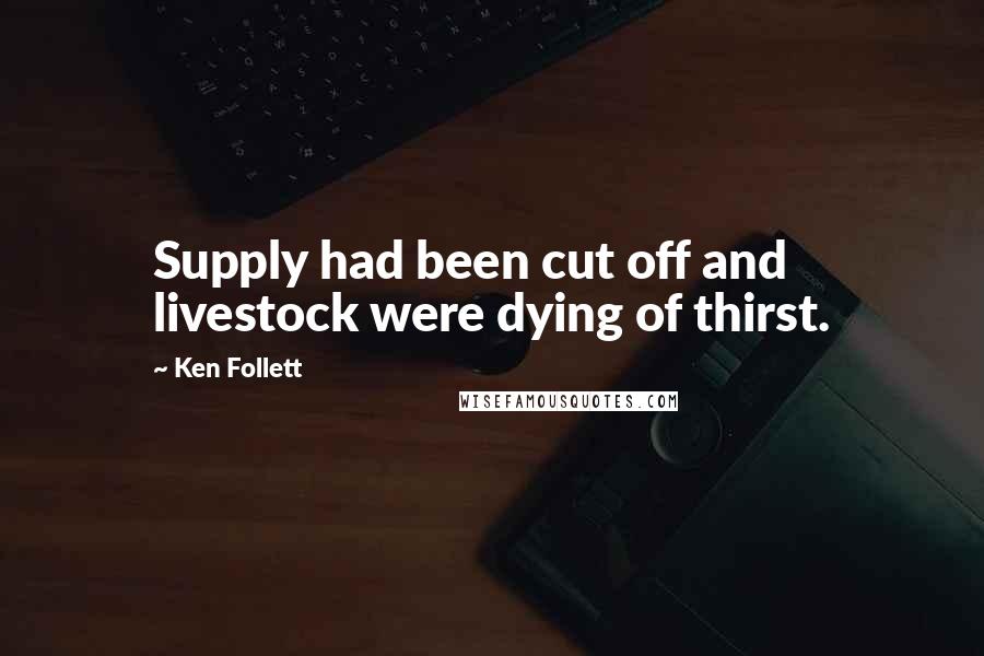 Ken Follett Quotes: Supply had been cut off and livestock were dying of thirst.