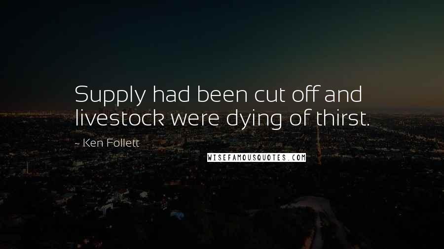Ken Follett Quotes: Supply had been cut off and livestock were dying of thirst.