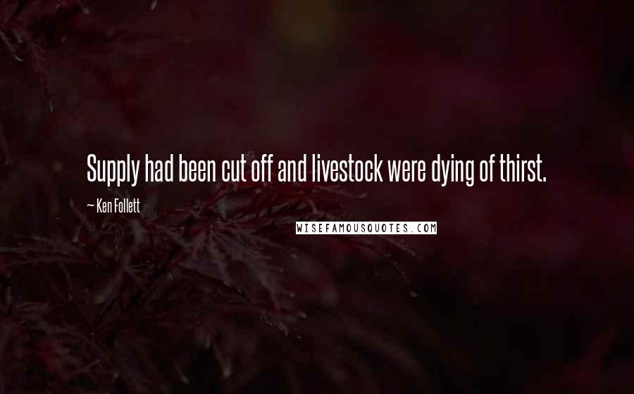 Ken Follett Quotes: Supply had been cut off and livestock were dying of thirst.