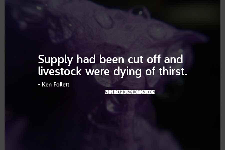 Ken Follett Quotes: Supply had been cut off and livestock were dying of thirst.