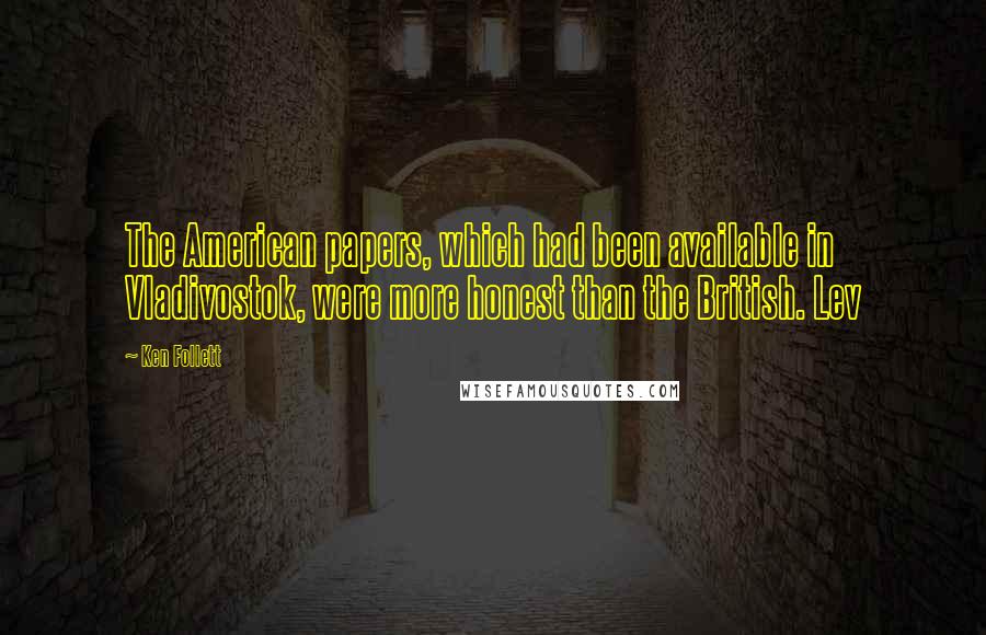 Ken Follett Quotes: The American papers, which had been available in Vladivostok, were more honest than the British. Lev