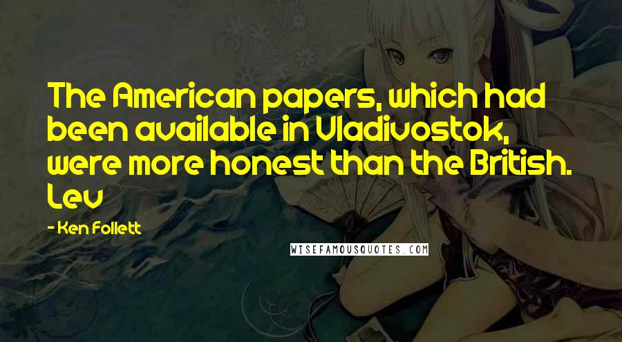 Ken Follett Quotes: The American papers, which had been available in Vladivostok, were more honest than the British. Lev