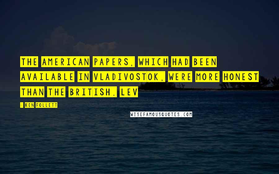 Ken Follett Quotes: The American papers, which had been available in Vladivostok, were more honest than the British. Lev