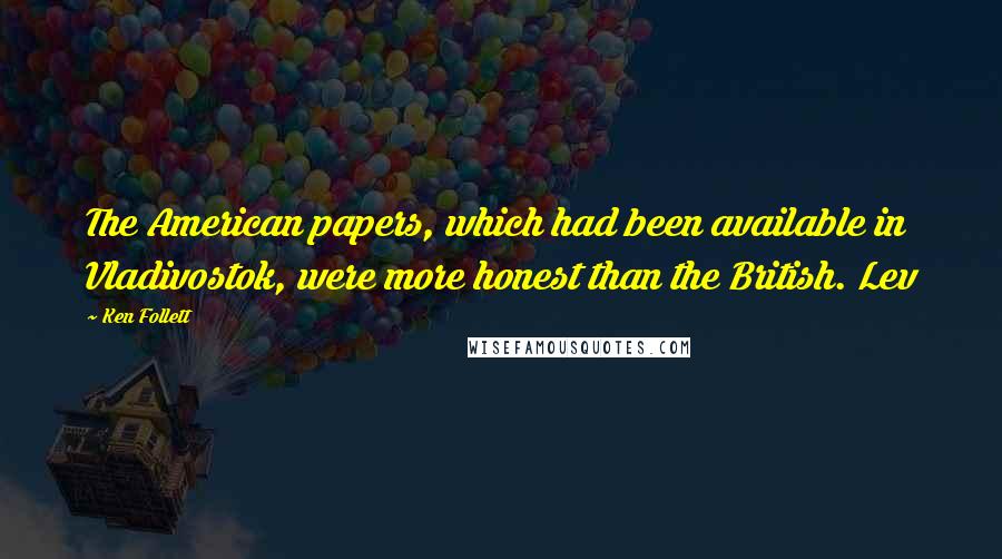 Ken Follett Quotes: The American papers, which had been available in Vladivostok, were more honest than the British. Lev