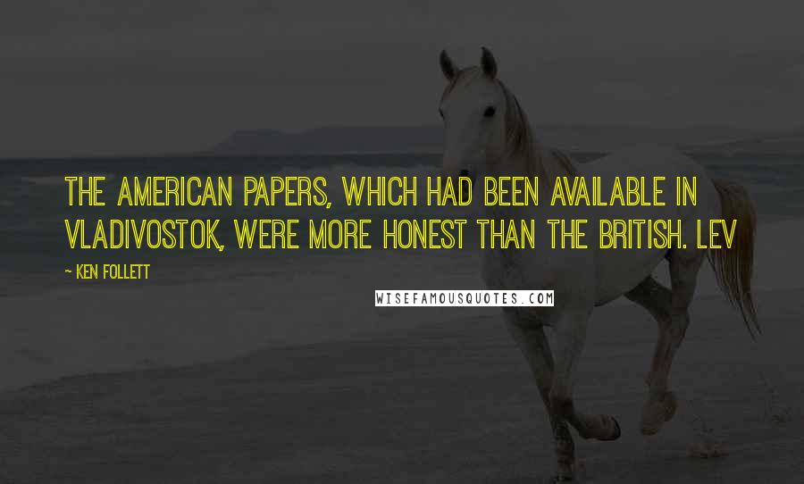 Ken Follett Quotes: The American papers, which had been available in Vladivostok, were more honest than the British. Lev