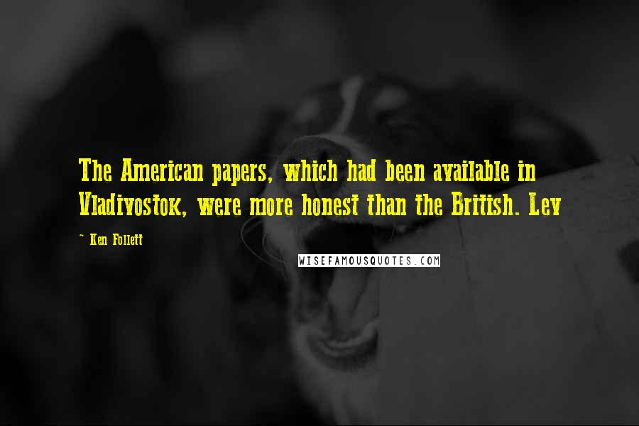 Ken Follett Quotes: The American papers, which had been available in Vladivostok, were more honest than the British. Lev