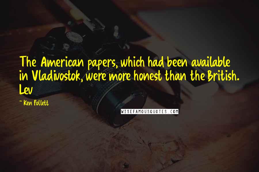 Ken Follett Quotes: The American papers, which had been available in Vladivostok, were more honest than the British. Lev