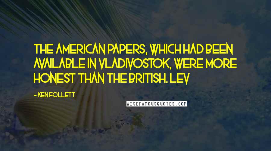 Ken Follett Quotes: The American papers, which had been available in Vladivostok, were more honest than the British. Lev