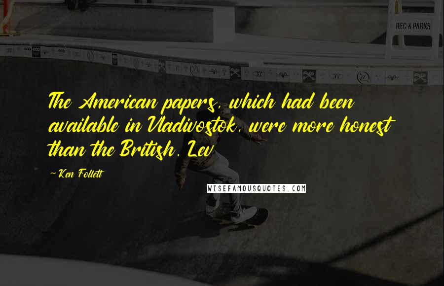Ken Follett Quotes: The American papers, which had been available in Vladivostok, were more honest than the British. Lev