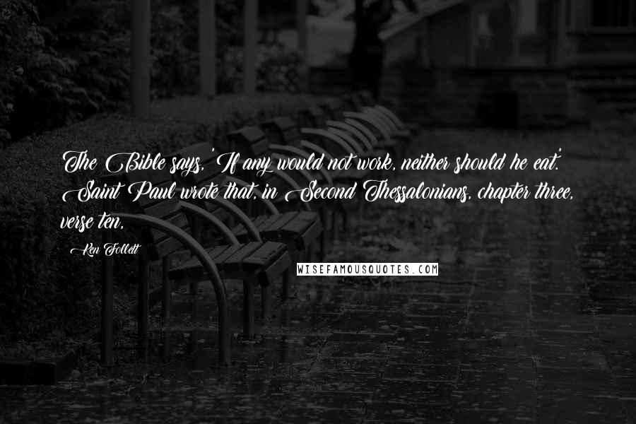 Ken Follett Quotes: The Bible says, 'If any would not work, neither should he eat.' Saint Paul wrote that, in Second Thessalonians, chapter three, verse ten,