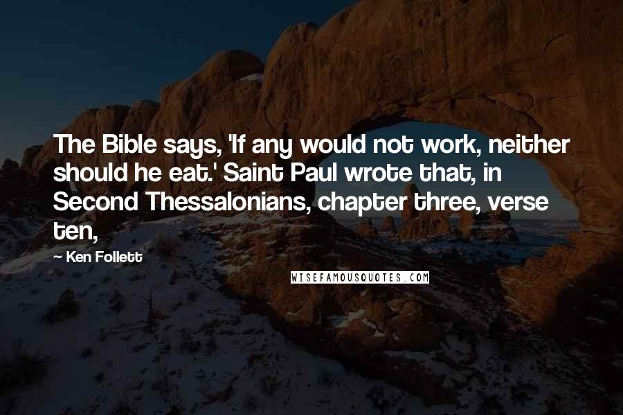 Ken Follett Quotes: The Bible says, 'If any would not work, neither should he eat.' Saint Paul wrote that, in Second Thessalonians, chapter three, verse ten,