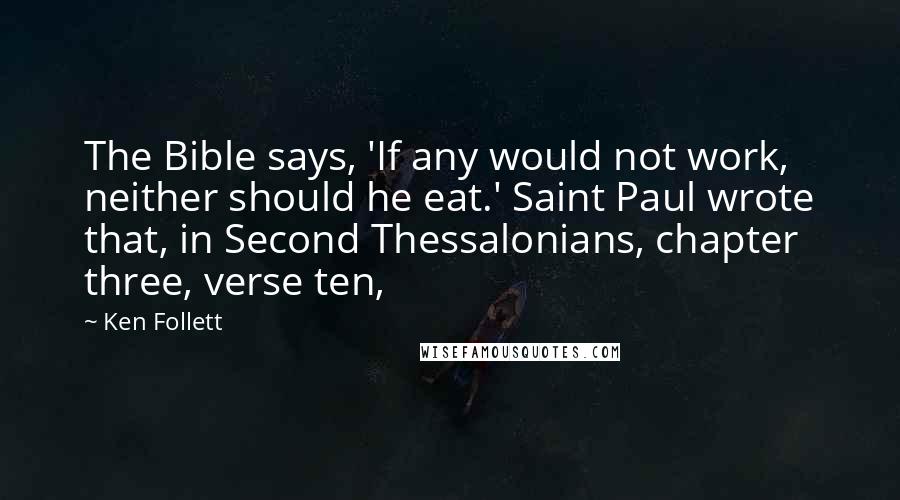 Ken Follett Quotes: The Bible says, 'If any would not work, neither should he eat.' Saint Paul wrote that, in Second Thessalonians, chapter three, verse ten,