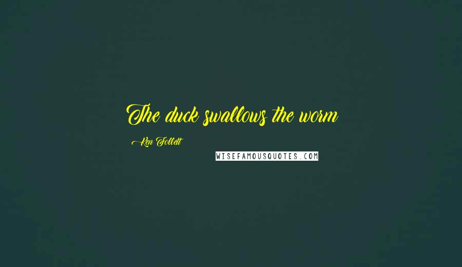 Ken Follett Quotes: The duck swallows the worm