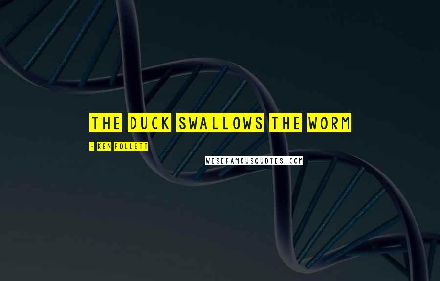 Ken Follett Quotes: The duck swallows the worm
