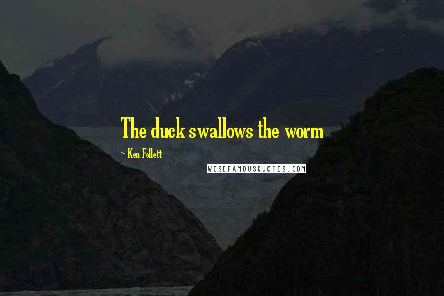 Ken Follett Quotes: The duck swallows the worm