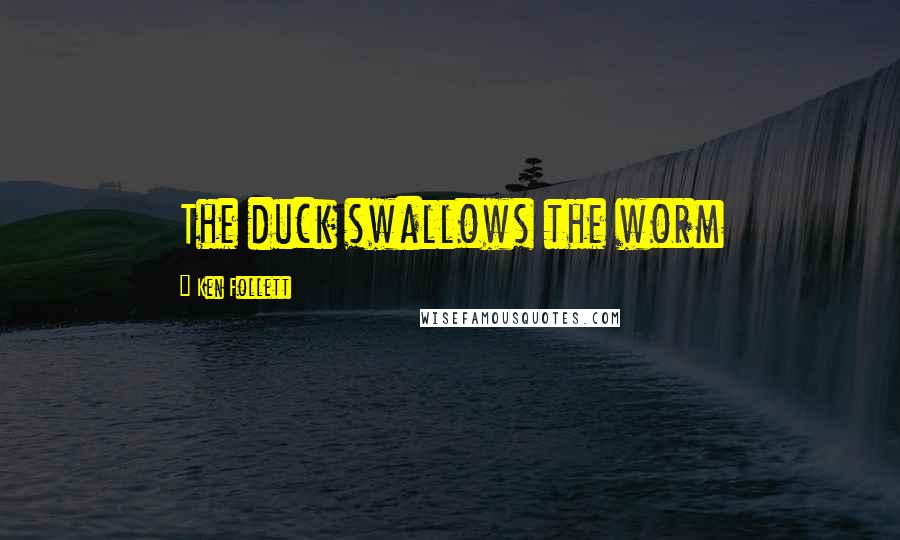 Ken Follett Quotes: The duck swallows the worm