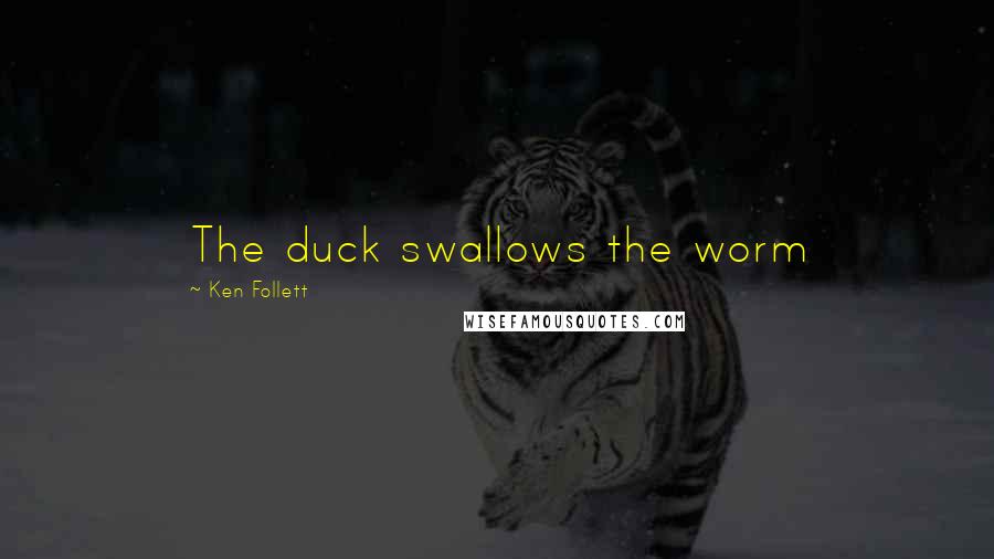 Ken Follett Quotes: The duck swallows the worm