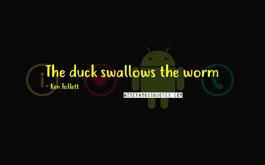 Ken Follett Quotes: The duck swallows the worm
