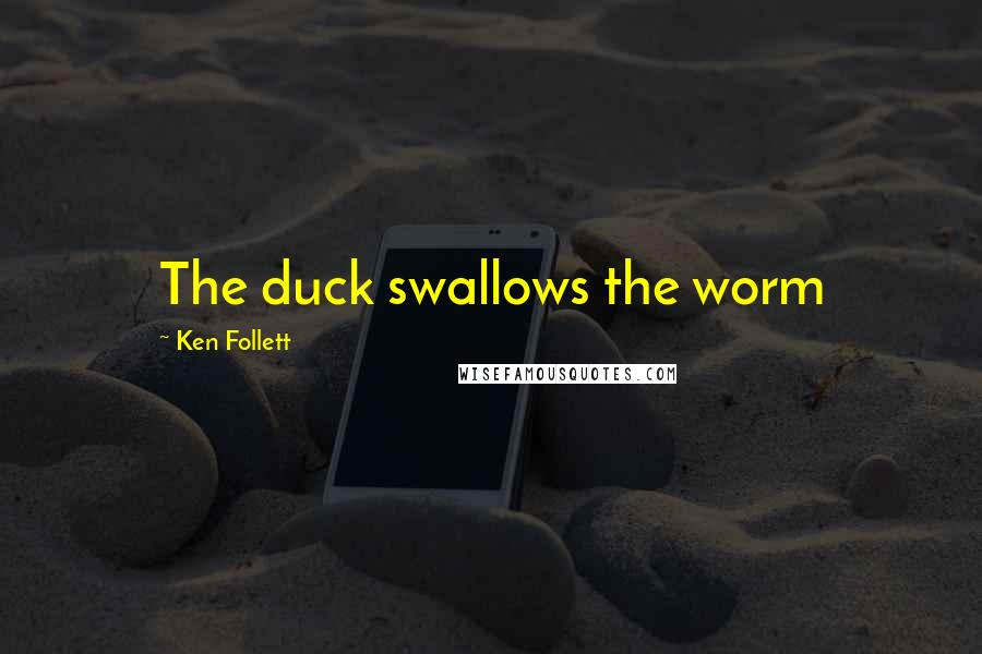 Ken Follett Quotes: The duck swallows the worm