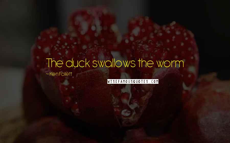 Ken Follett Quotes: The duck swallows the worm