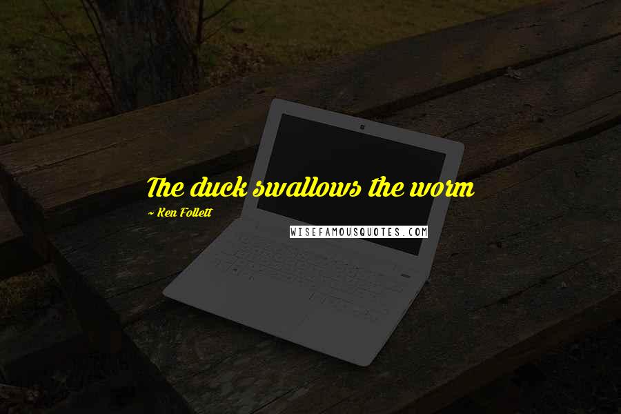 Ken Follett Quotes: The duck swallows the worm