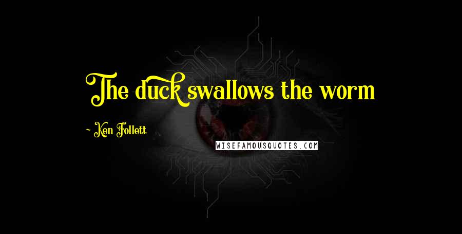 Ken Follett Quotes: The duck swallows the worm