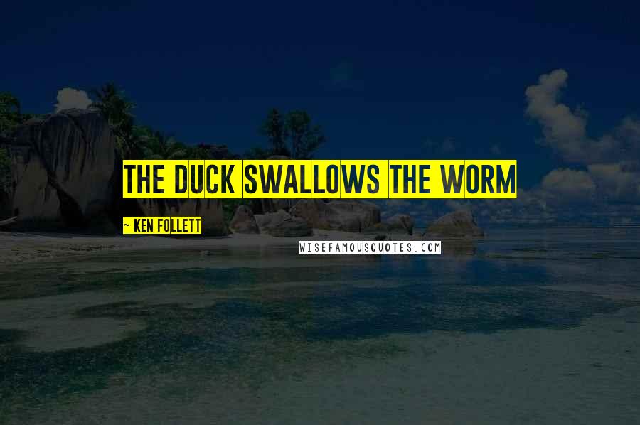 Ken Follett Quotes: The duck swallows the worm
