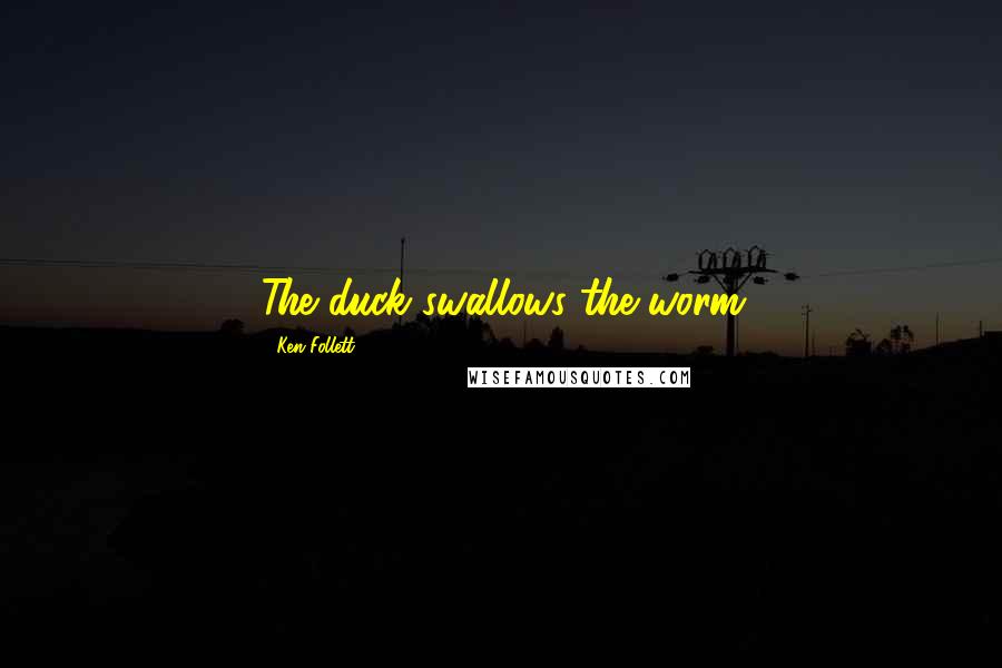 Ken Follett Quotes: The duck swallows the worm