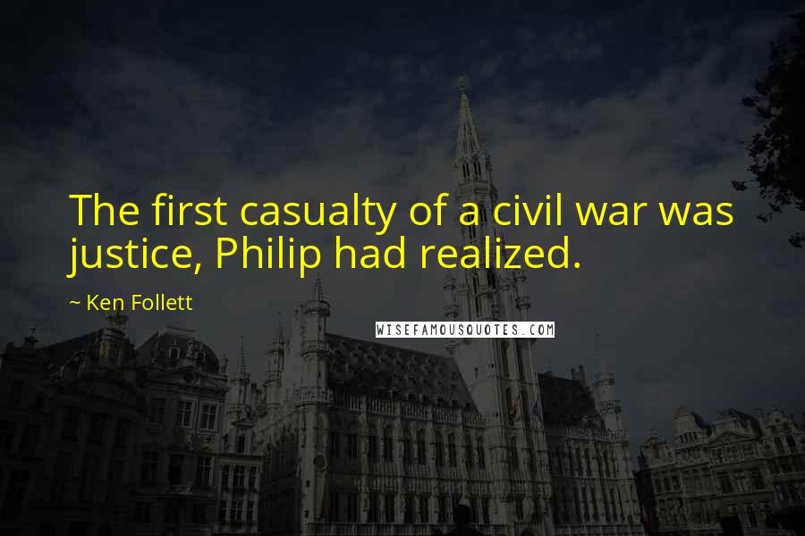 Ken Follett Quotes: The first casualty of a civil war was justice, Philip had realized.