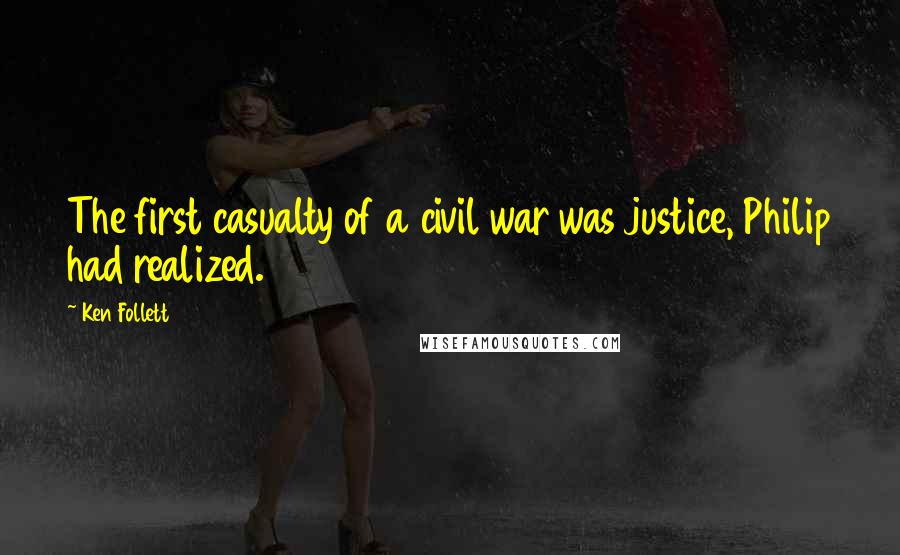 Ken Follett Quotes: The first casualty of a civil war was justice, Philip had realized.