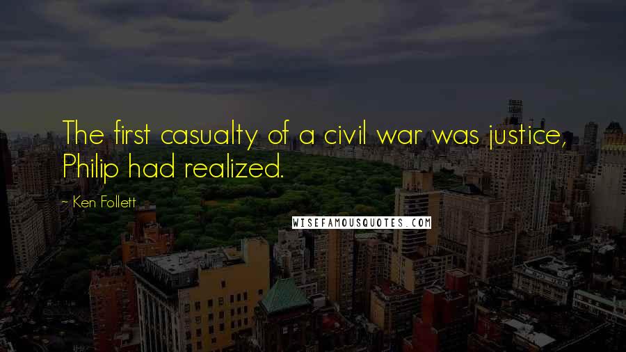 Ken Follett Quotes: The first casualty of a civil war was justice, Philip had realized.